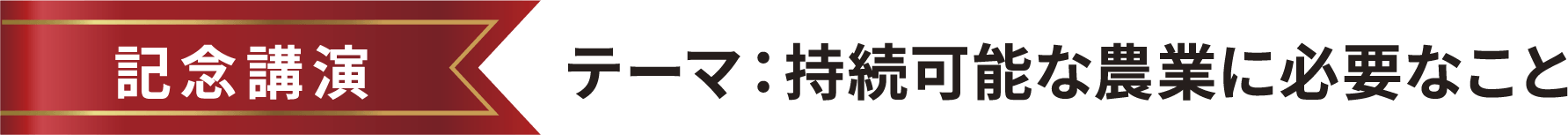 記念講演 テーマ：持続可能な農業に必要なこと